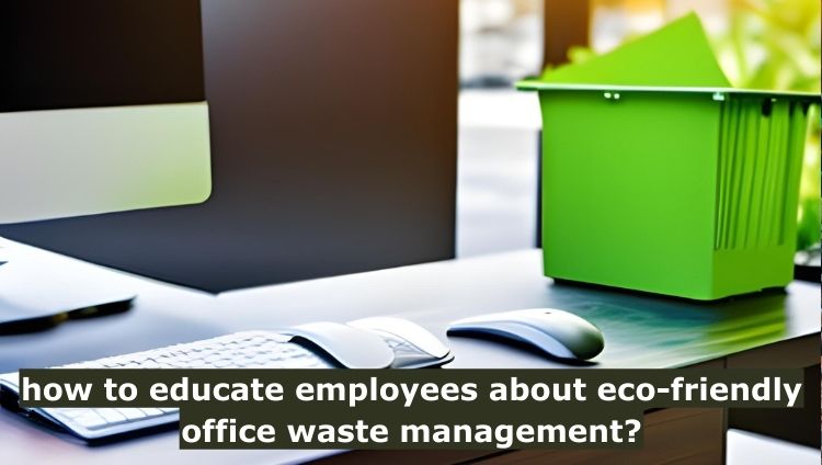 how to educate employees about eco-friendly office waste management