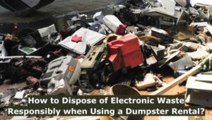 How To Dispose Of Electronic Waste Responsibly When Using A Dumpster Rental 300x170 