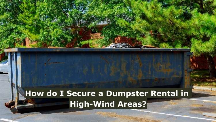 How do I Secure a Dumpster Rental in High-Wind Areas?