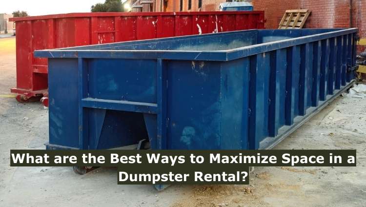 What are the Best Ways to Maximize Space in a Dumpster Rental?